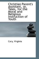 Christian Parent's Assistant, Or, Tales, For The Moral And Religious Instruction Of Youth 9354362087 Book Cover