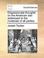 Dispassionate thoughts on the American war: addressed to the moderate of all parties. 1275812295 Book Cover