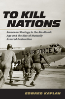 To Kill Nations: American Strategy in the Air-Atomic Age and the Rise of Mutually Assured Destruction 0801452481 Book Cover