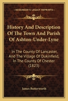 History And Description Of The Town And Parish Of Ashton-Under-Lyne: In The County Of Lancaster, And The Village Of Dukinfield, In The County Of Chester 1165604280 Book Cover