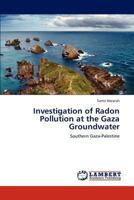 Investigation of Radon Pollution at the Gaza Groundwater: Southern Gaza-Palestine 3659104582 Book Cover