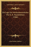 Die Lage Der Werkstattenarbeiter Der K. K. Staatsbahnen (1906) 1166719502 Book Cover