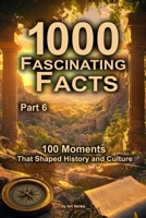 1000 Fascinating Facts - Part 6: 100 Moments That Shaped History and Culture B0DTSPD7RD Book Cover
