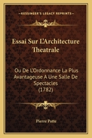 Essai Sur L'Architecture Théâtrale, Ou de L'Ordonnance La Plus Avantageuse à Une Salle de Spectacles, Relativement Aux Principes de L'Optique Et de L'Acoustique: Avec Un Examen Des Principaux Théâtres 2012660797 Book Cover