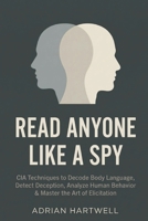 Read Anyone Like a Spy: CIA Techniques to Decode Body Language, Detect Deception, Analyze Human Behavior & Master the Art of Elicitation (The Influence Code Series) B0GS5STTTC Book Cover