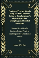 Northern Praying Mantis Kung Fu: The Complete Guide to Tanglangquan’s Lightning Strikes, Grappling, and Combat Strategies: Master Hook Hands, Footwork, and Ancient Techniques for Speed and Power B0FJ22QTHS Book Cover
