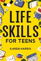 Life Skills for Teens: How to Cook, Clean, Manage Money, Fix Your Car, Perform First Aid, and Just About Everything in Between 1951806409 Book Cover