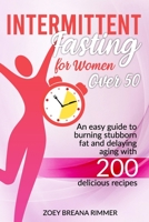 INTERMITTENT FASTING FOR WOMEN OVER 50: An easy guide to burning stubborn fat and delaying aging with 200 delicious recipes B0974PWZ3Z Book Cover