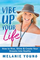 Vibe Up Your Life: How to Rise, Shine and Create Your Dreams into Reality! 0648806715 Book Cover