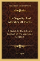 The Sagacity And Morality Of Plants: A Sketch Of The Life And Conduct Of The Vegetable Kingdom 1163618667 Book Cover