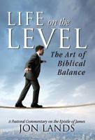Life on the Level: The Art of Biblical Balance 0985463341 Book Cover
