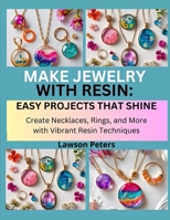 MAKE JEWELRY WITH RESIN: EASY PROJECTS THAT SHINE: Create Necklaces, Rings, and More with Vibrant Resin Techniques B0FK56R6WH Book Cover