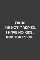 I'm 30! I'm Not Married, I Have No Kids... And That's Ok!!!: Lined Notebook _ Cute Black & White Nootbook For Women & Girls 1661783929 Book Cover