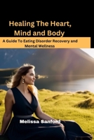 Healing the Heart, Mind and Body: A Guide To Eating Disorder Recovery and Mental Wellness B0BW2GDPYC Book Cover