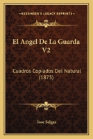 El Angel De La Guarda V2: Cuadros Copiados Del Natural (1875) 1168448395 Book Cover