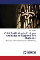 Child Trafficking In Ethiopia And Rules To Respond The Challenge: The case of commercial sex works in Bahirdar City 3659586617 Book Cover
