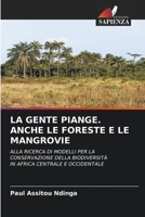LA GENTE PIANGE. ANCHE LE FORESTE E LE MANGROVIE: ALLA RICERCA DI MODELLI PER LA CONSERVAZIONE DELLA BIODIVERSITÀIN AFRICA CENTRALE E OCCIDENTALE 6205898667 Book Cover
