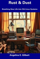 Rust & Dust: Breathing New Life into Old Linux Systems B0DYJ8MRWF Book Cover