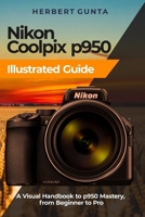 Nikon Coolpix p950 Illustrated Guide: A Visual Handbook to p950 Mastery, from Beginner to Pro B0CTY5Z1ZX Book Cover