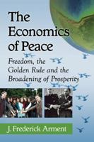 The Economics of Peace: Freedom, the Golden Rule and the Broadening of Prosperity 078649638X Book Cover