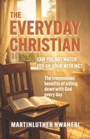 THE EVERYDAY CHRISTIAN: Can You Not Watch For An Hour With Me? B0GNYZ6131 Book Cover
