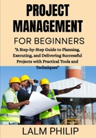 Project Management for Beginners: "A Step-by-Step Guide to Planning, Executing, and Delivering Successful Projects with Practical Tools and Techniques" B0G6TB6GQ8 Book Cover