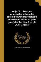 Le jardin classique; principales sc�nes des chefs-d'oeuvre du r�pertoire, annot�es et mises au point par Jules Truffier. Pr�f. de Jules Truffier 1374214868 Book Cover