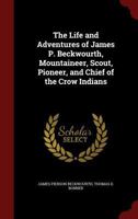 The Life and Adventures of James P. Beckwourth, Mountaineer, Scout, Pioneer, and Chief of the Crow Indians 1015479146 Book Cover