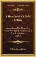 A Handbook Of Field Botany: Comprising The Flowering Plants And Ferns Indigenous To The British Isles 1164530372 Book Cover