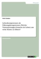 Lehrerkompetenzen als Führungskompetenzen. Welche Voraussetzungen braucht ein Lehrer, um seine Klasse zu führen? (German Edition) 334623777X Book Cover