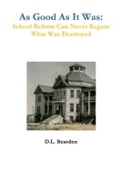 As Good As It Was: School Reform Can Never Regain What Was Destroyed 0359888933 Book Cover