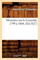 Ma(c)Moires Sur Le Consulat, 1799 a 1804, (A0/00d.1827) 2012588743 Book Cover