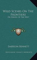 Wild Scenes on the Frontiers: Or, Heroes of the West 1432696262 Book Cover