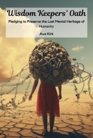 Wisdom Keepers' Oath: Pledging to Preserve the Lost Mental Heritage of Humanity B0DS2XY6X7 Book Cover