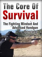 The Core Of Survival: The Fighting Mindset and Advanced Handgun Principles 1938253272 Book Cover