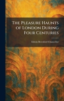The Pleasure Haunts of London During Four Centuries 1025914821 Book Cover