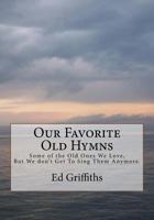 Our Favorite Old Hymns: Some of the Old Ones We Love, But We don't Get To Sing Them Anymore. 1546467998 Book Cover