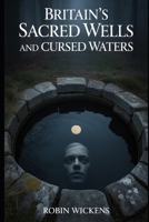 Britain’s Sacred Wells And Cursed Waters (Fact Not Fiction!) B0H26LP1KY Book Cover