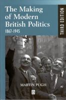 The Making of Modern British Politics 1867-1939 0631179283 Book Cover