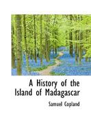 A History of the Island of Madagascar: Comprising a Political Account of the Island, the Religion, Manners, and Customs of Its Inhabitants, and Its ... the Several Attempts to Introduce Christiani 1016810954 Book Cover