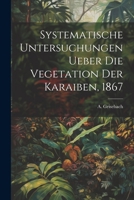Systematische Untersuchungen ueber die Vegetation der Karaiben, 1867 102212434X Book Cover