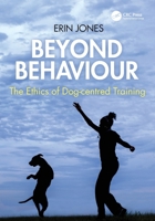Beyond Behaviour: The Ethics of Dog-centred Training 1032965835 Book Cover