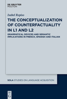 The Conceptualization of Counterfactuality in L1 and L2: Grammatical Devices and Semantic Implications in French, Spanish and Italian 1501516132 Book Cover