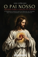 São Cipriano: O Pai Nosso: O Poderoso Significado Do Pai Nosso. O Segredo Da Oração Que Jesus Ensinou a Seus Discípulos - Tratado Da Oração Ao Senhorhor (Portuguese Edition) 6316882017 Book Cover