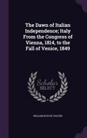 The Dawn of Italian Independence: Italy From the Congress of Vienna, 1814, to the Fall of Venice, L849 1015358993 Book Cover