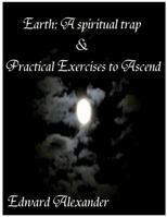 Earth: A spiritual trap & Practical Exercises to Ascend 110553216X Book Cover