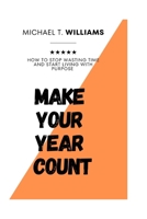 Make Your Year Count: How to stop wasting time and start living with purpose B0GXZD9SC7 Book Cover