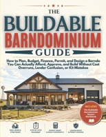 The Buildable Barndominium Guide: How to Plan, Budget, Finance, Permit, and Design a Barndo You Can Actually Afford, Approve, and Build - Without Cost Overruns, Lender Confusion, or Kit Mistakes 1807970108 Book Cover