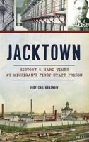 Jacktown: History & Hard Times at Michigan S First State Prison 1540214605 Book Cover