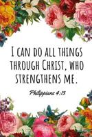 I Can Do All Things Through Christ, Who Strengthens Me. Philippians 4: 13: A Wide Ruled Notebook 1731091869 Book Cover